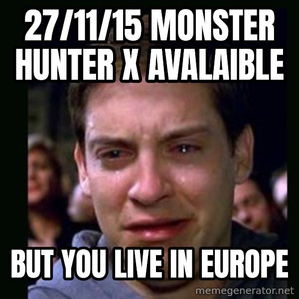 crying peter parker meme: 27/11/15 Monster hunter x avalaible / But you live in europe