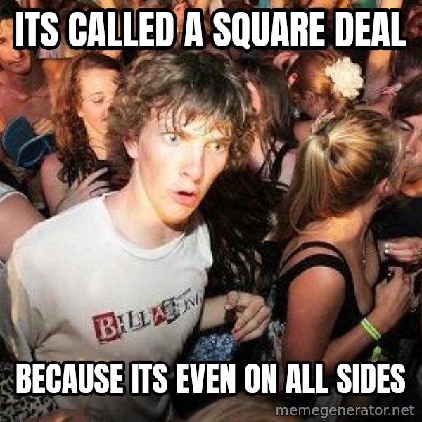 Sudden Realization Ralph meme: Its called a square deal / because its even on all sides