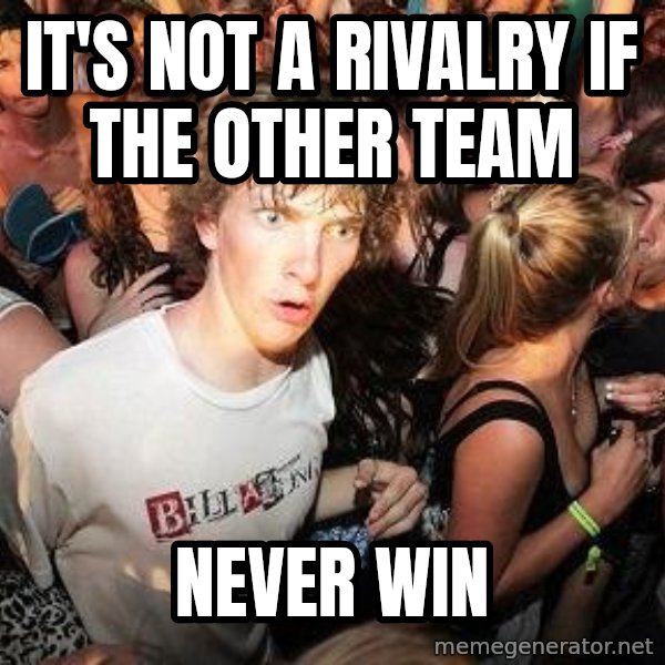 Sudden Realization Ralph meme: it's not a rivalry if the other team / never win