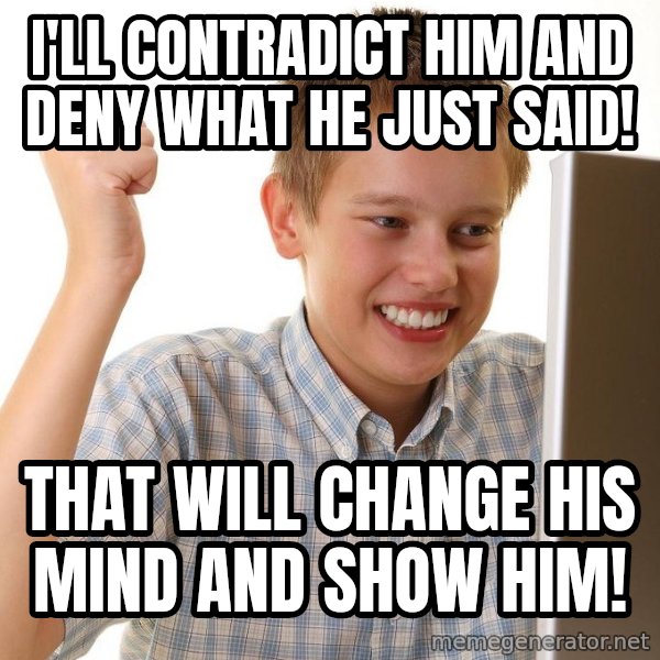First Day on the internet kid meme: I'll contradict him and deny what he just said! / THAT WILL  change his mind and show him!