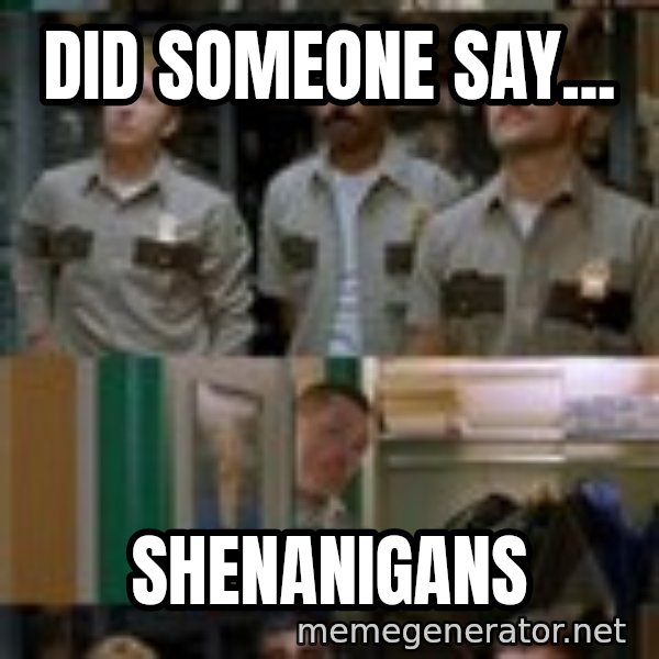 Super Troopers Shenanigans meme: Did someone say... / Shenanigans