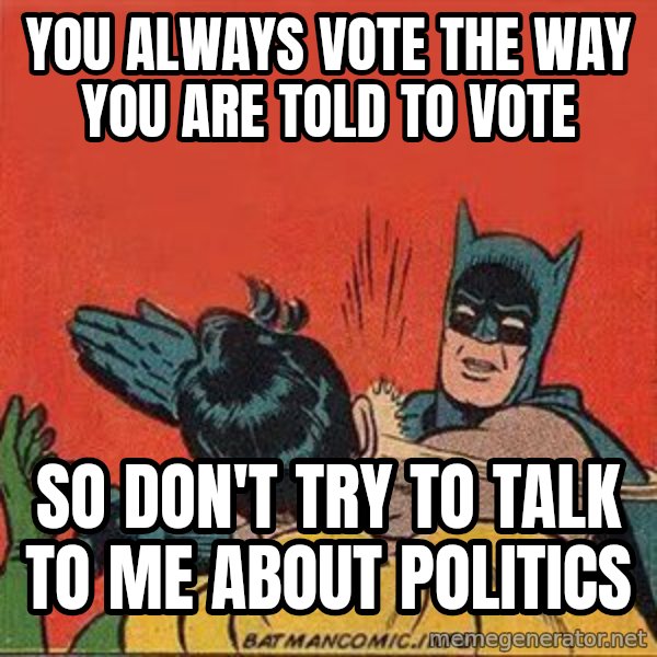 batman slap robin meme: you always vote the way you are told to vote / so don't try to talk to me about politics