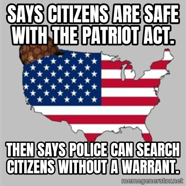Scumbag America2 meme: Says citizens are safe with the patriot act. / then says police can search citizens without a warrant.