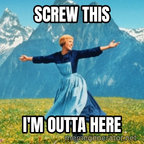 Sound Of Music Lady meme: SCREW THIS / I'M OUTTA HERE
