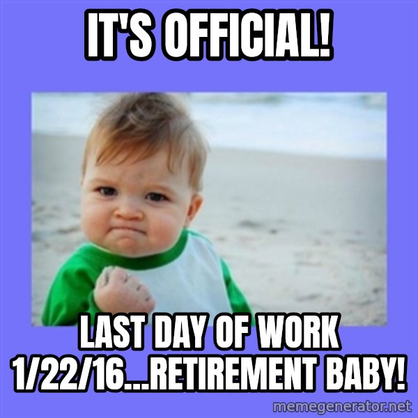 Success Kid meme: It's official! / Last day of work 1/22/16...retirement baby!