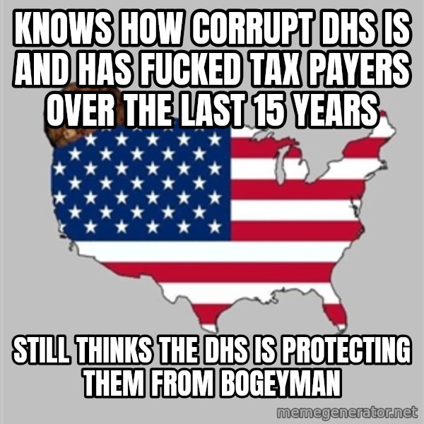 Scumbag America2 meme: Knows how corrupt DHS is and has fucked tax payers over the last 15 years / Still thinks the DHS is protecting them from bogeyman