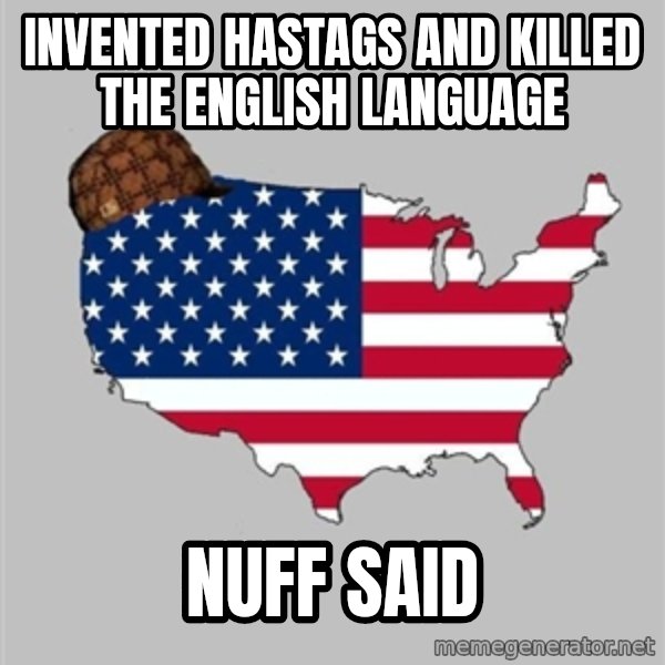 Scumbag America2 meme: Invented hastags and killed the English language / Nuff said