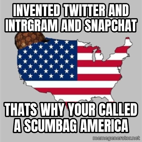 Scumbag America2 meme: Invented Twitter and intrgram and snapchat / Thats why your called a scumbag America