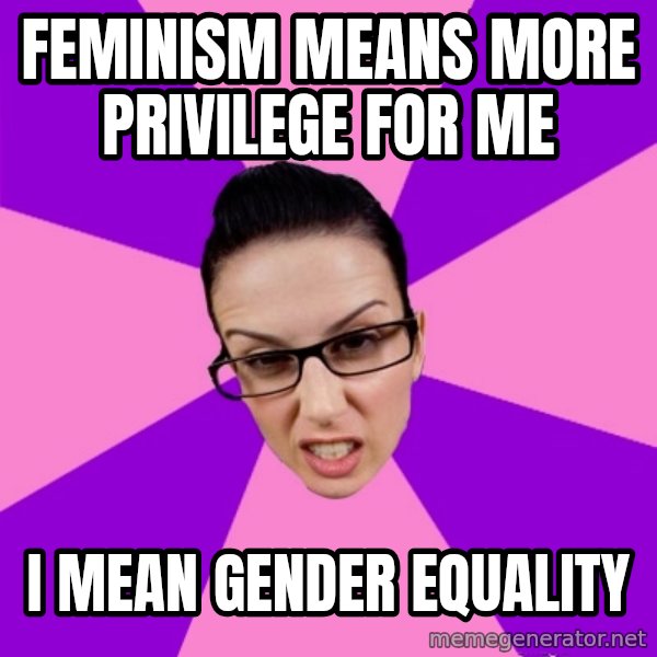 Privilege Denying Feminist meme: Feminism means more privilege for me / i mean gender equality