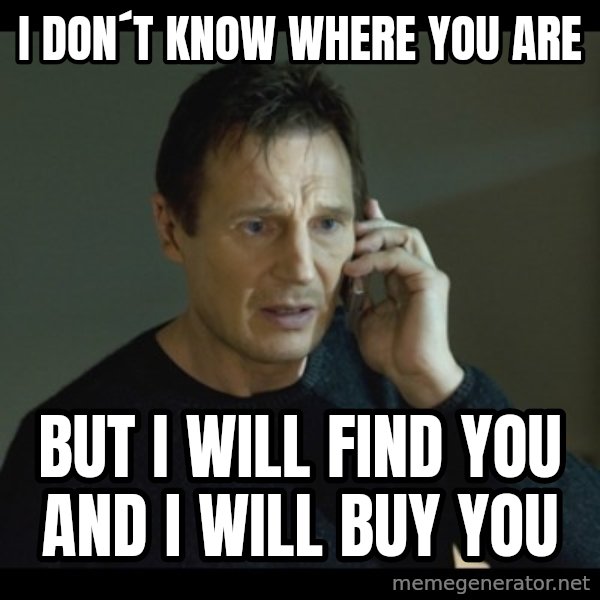 I will Find You Meme meme: i don´t know where you are / but i will find you and i will buy you