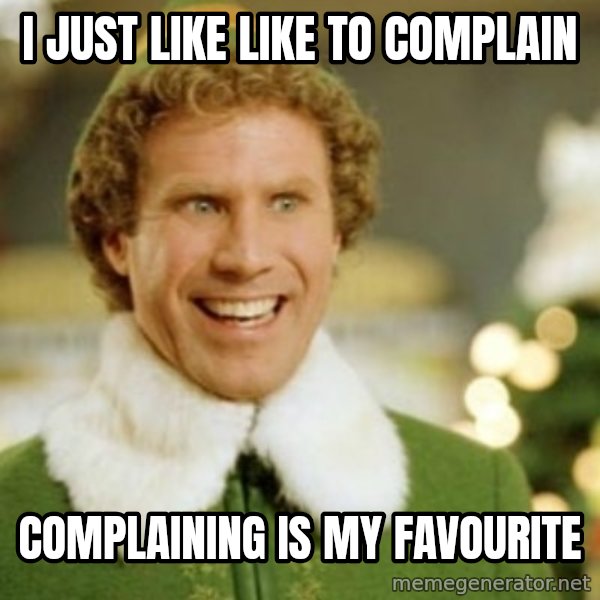 Buddy the Elf meme: I just like like to complain / complaining is my favourite