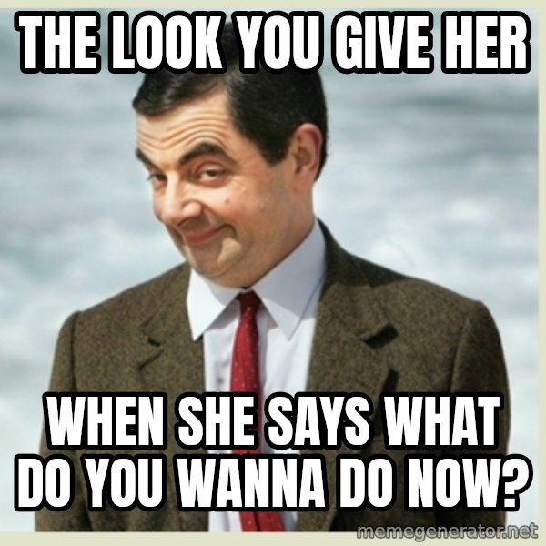 MR bean meme: The look you give her / when she says what do you wanna do now?