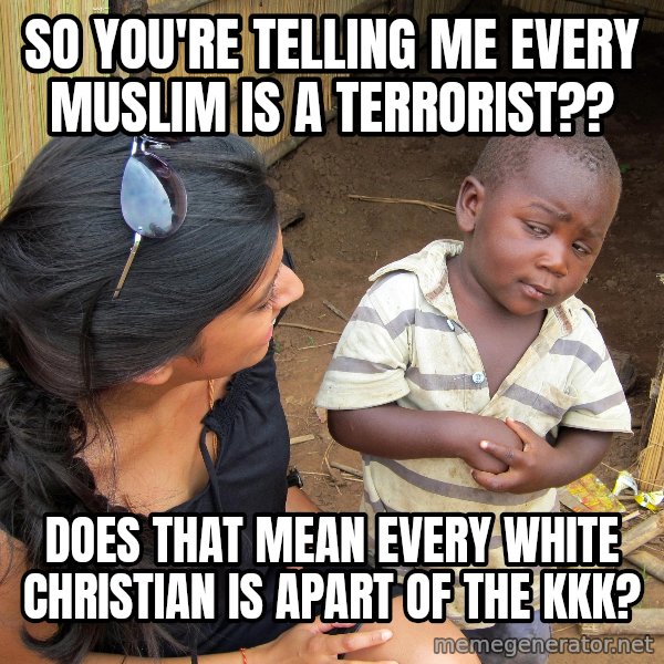 Skeptical 3rd World Kid meme: SO YOU'RE TELLING ME EVERY MUSLIM IS A TERRORIST?? / DOES THAT MEAN EVERY WHITE CHRISTIAN IS APART OF THE KKK?