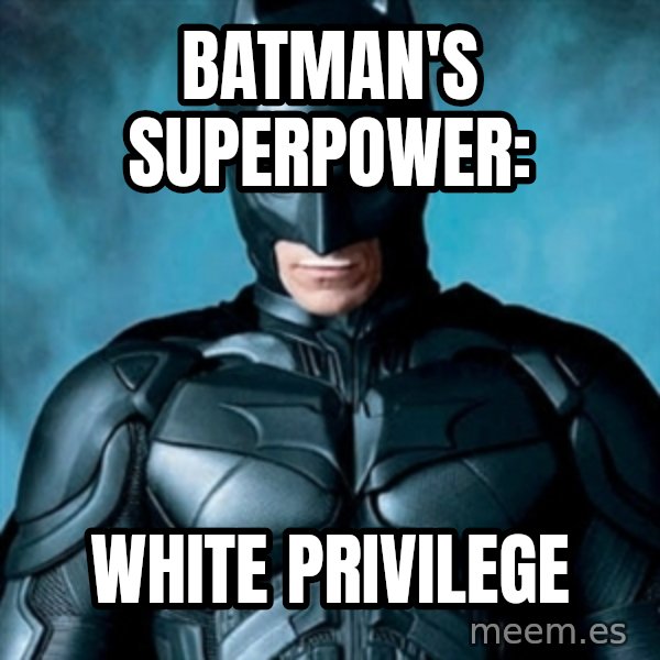 Blatantly Obvious Batman meme: Batman's Superpower: / White Privilege