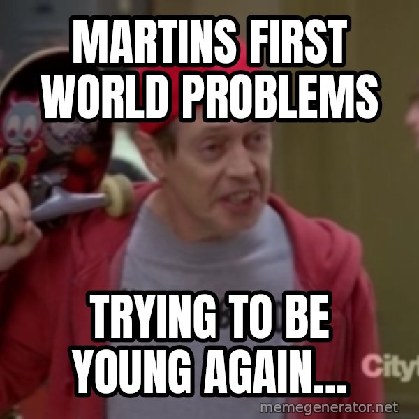 Fellow Kids meme: Martins first world problems / Trying to be young again...