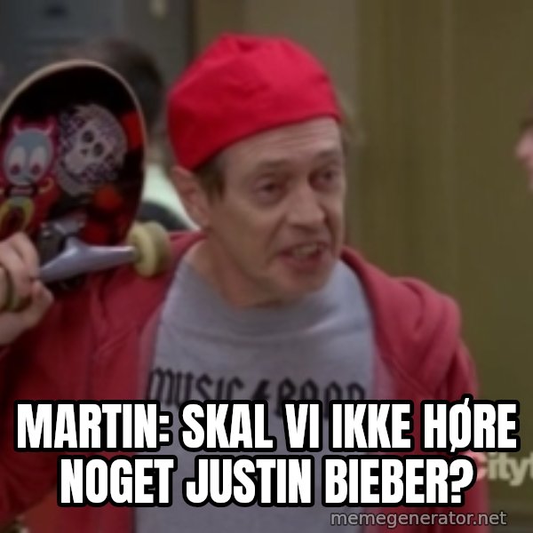 Fellow Kids meme: Martin:  Skal vi ikke høre noget Justin Bieber?