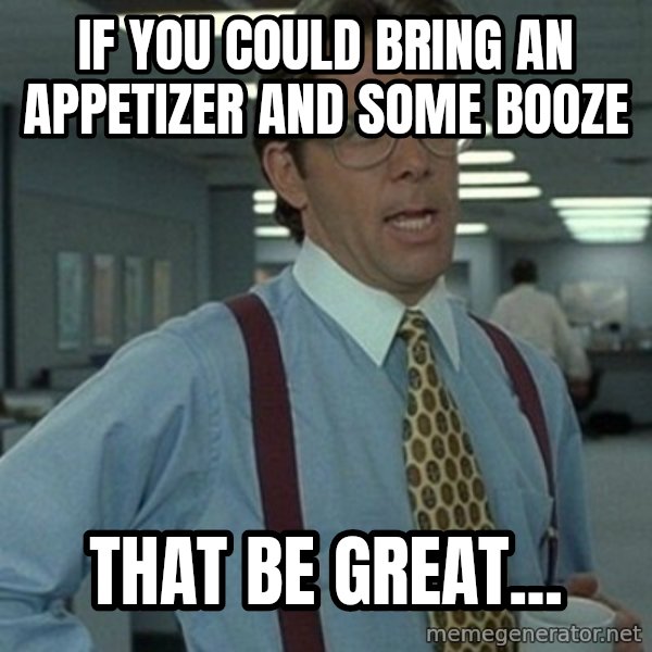 Office Space Boss meme: If you could bring an appetizer and some booze / that be great...