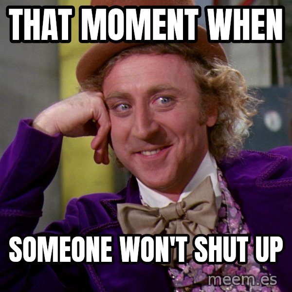 Willywonka meme: THAT MOMENT WHEN / SOMEONE WON'T SHUT UP