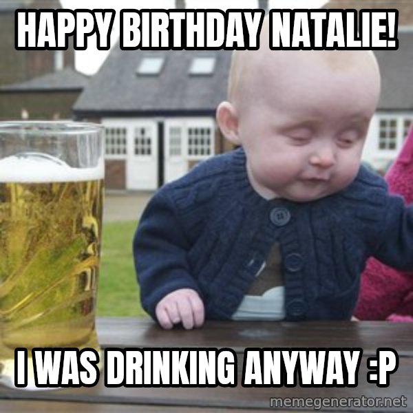 drunk baby 1 meme: Happy Birthday Natalie! / i was drinking anyway :P