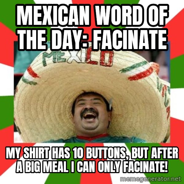 Sombrero Mexican meme: mexican word of the day: facinate / my shirt has 10 buttons, but after a big meal i can only facinate!