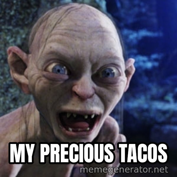 Lotr Gollum meme: MY PRECIOUS tacos