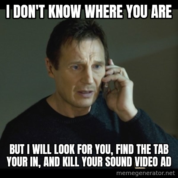 I will Find You Meme meme: I don't know where you are / But I will look for you, find the tab your in, and kill your sound video ad