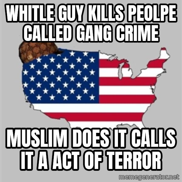 Scumbag America2 meme: Whitle guy kills peolpe called gang crime / Muslim does it calls it a act of terror