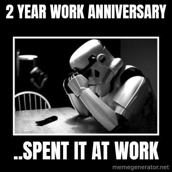 Sad Trooper meme: 2 year work anniversary / ..spent it at work