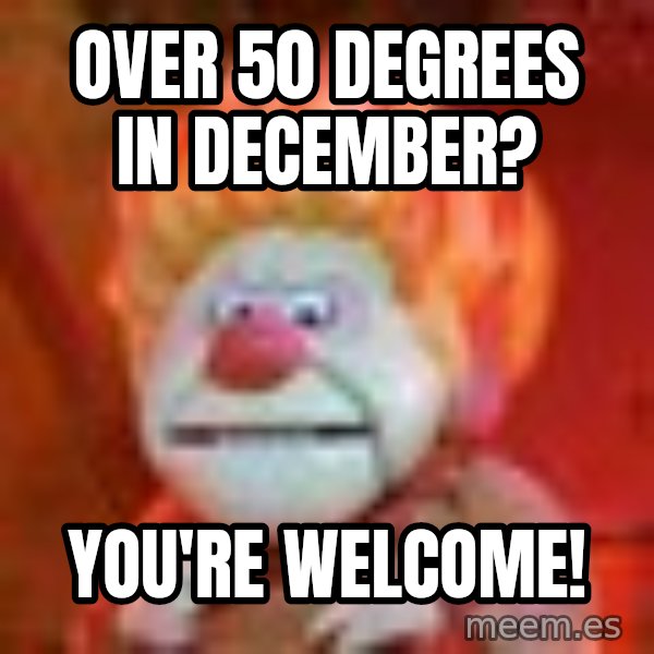 Heat Miser meme: over 50 degrees in december? / you're welcome!