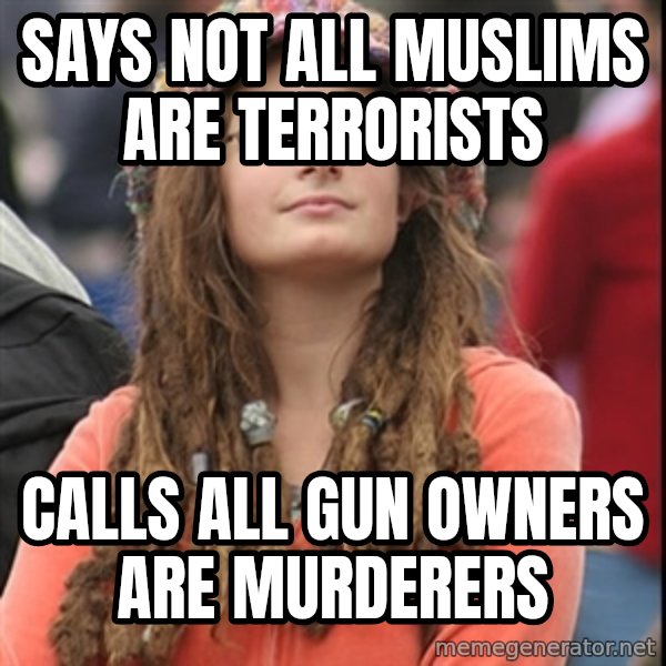 College Liberal meme: says  NOT ALL MUSLIMS ARE TERRORISTS / calls ALL GUN OWNERS ARE MURDERERS