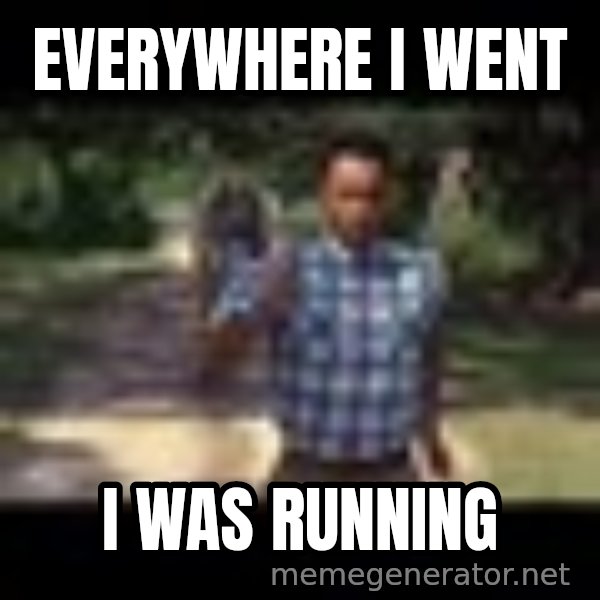 Forrest gump running meme: Everywhere I went / I was running