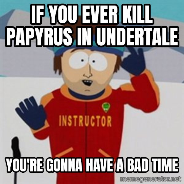 SouthPark Bad Time meme meme: If you ever kill papyrus in Undertale / You're gonna have a bad time