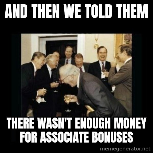 Rich Men Laughing meme: AND THEN WE TOLD THEM / THERE WASN'T ENOUGH MONEY FOR ASSOCIATE BONUSES