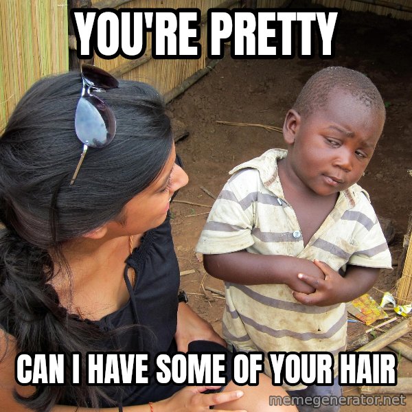 Skeptical African Child meme: YOU're pretty / can i have some of your hair