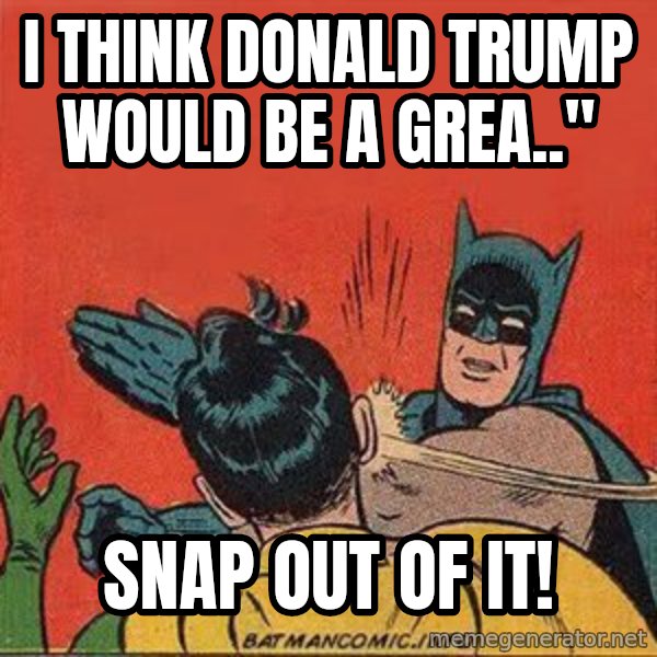 batman slap robin meme: i think donald trump would be a grea.." / snap out of it!