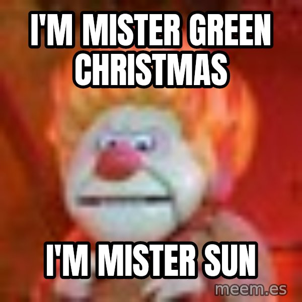 Heat Miser meme: i'm mister green christmas / i'm mister sun