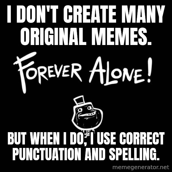 The Most Interesting Man In The World meme: I don't create many original memes. / But when I do, I use correct punctuation and spelling.