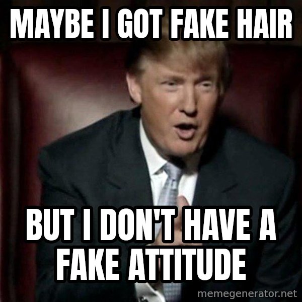 Donald Trump meme: maybe i got fake hair / but i don't have a fake attitude