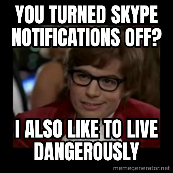 Dangerously Austin Powers meme: You turned skype notifications off? / I also like to live dangerously