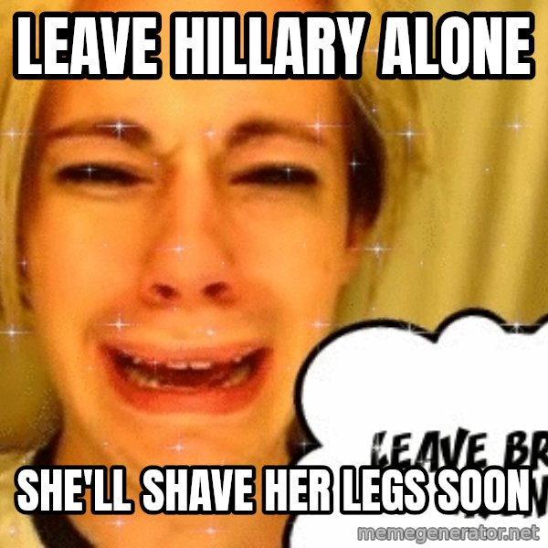 leave britney alone meme: leave hillary alone / she'll shave her legs soon