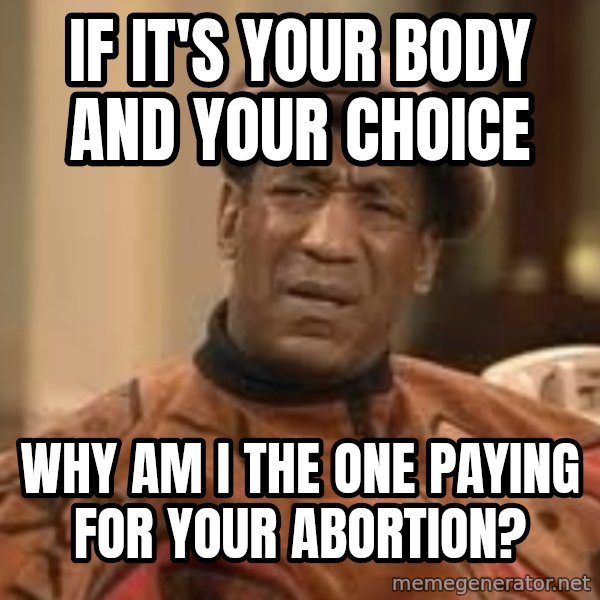 Confused Bill Cosby  meme: if it's your body and your choice / why am i the one paying for your abortion?