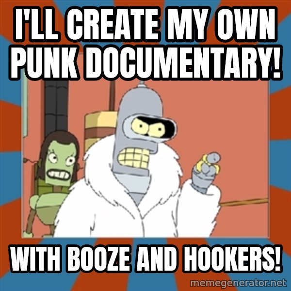 bender blackjack and hookers meme: I'll create my own punk documentary! / With booze and hookers!