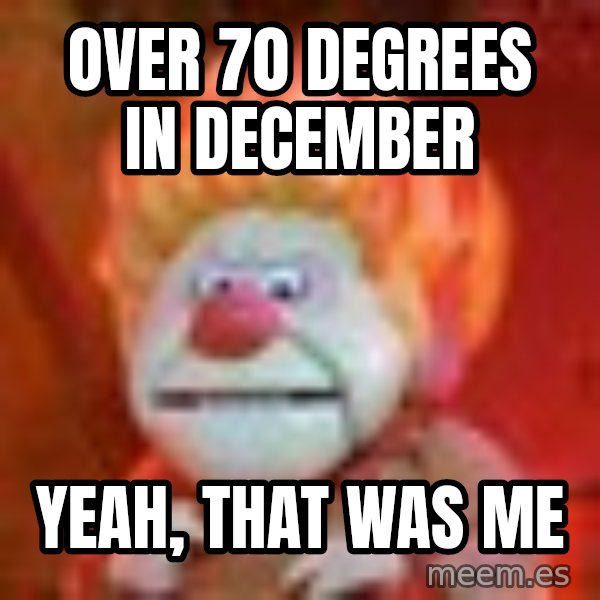 Heat Miser meme: Over 70 Degrees in December / Yeah, that was me