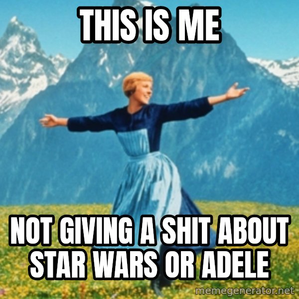 Sound Of Music Lady meme: This is me / not giving a shit about Star Wars or Adele