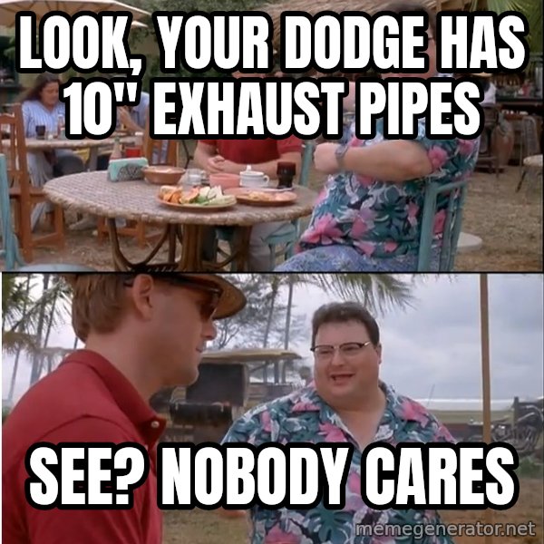 See? Nobody Cares meme: Look, your dodge has 10" exhaust pipes / See? Nobody cares