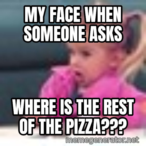 little girl fac3 meme: My face when someone asks / Where is the rest of the pizza???