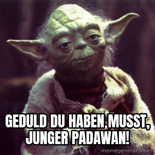 Advice Yoda Gives meme: Geduld du haben musst, junger padawan!