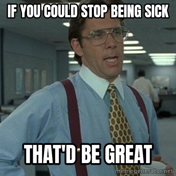 Office Space Boss meme: If you Could stop being sick / That'd be great