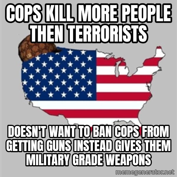Scumbag America2 meme: Cops kill more people then terrorists / Doesn't want to ban cops from getting guns instead gives them military grade weapons