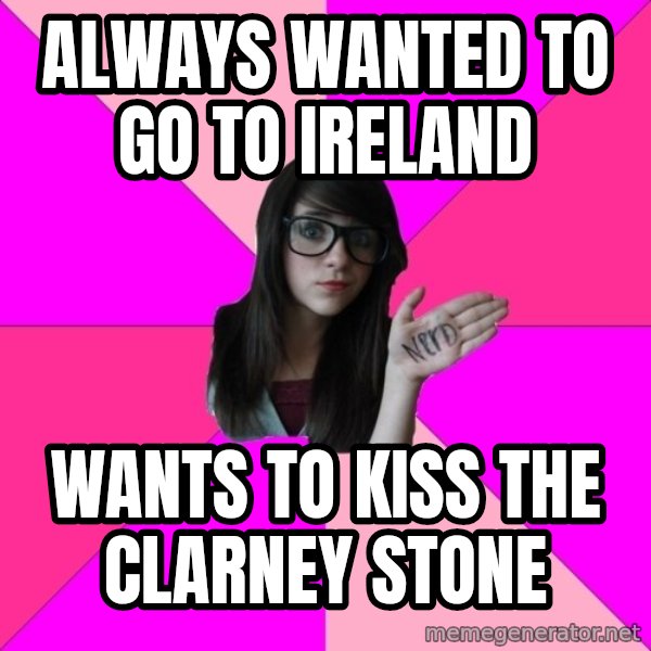 Idiot Nerd Girl meme: Always wanted to go to ireland / wants to kiss the clarney stone